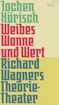 Jochen Hörisch:   Weibes Wonne und Wert,   Richard Wagners Theorie-Theater